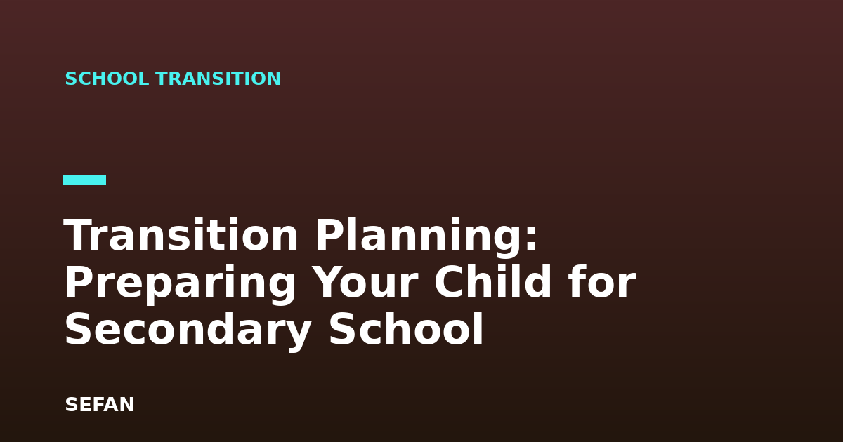 Transition Planning: Preparing Your Child for Secondary School